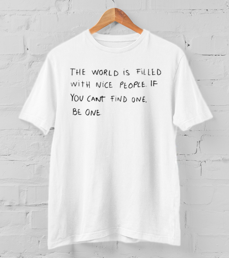 The World Is Filled With Nice People If You Can’t Find One Be One T-Shirt
