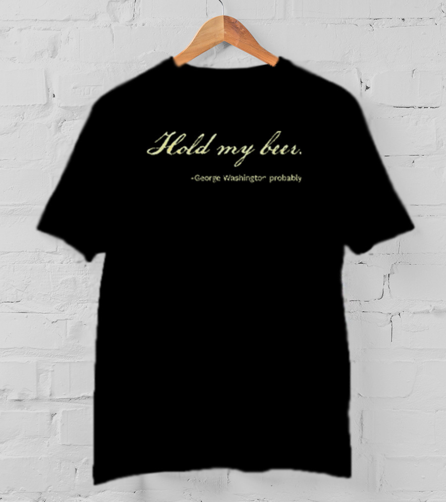 Hold My Beer George Washington Probably T-Shirt