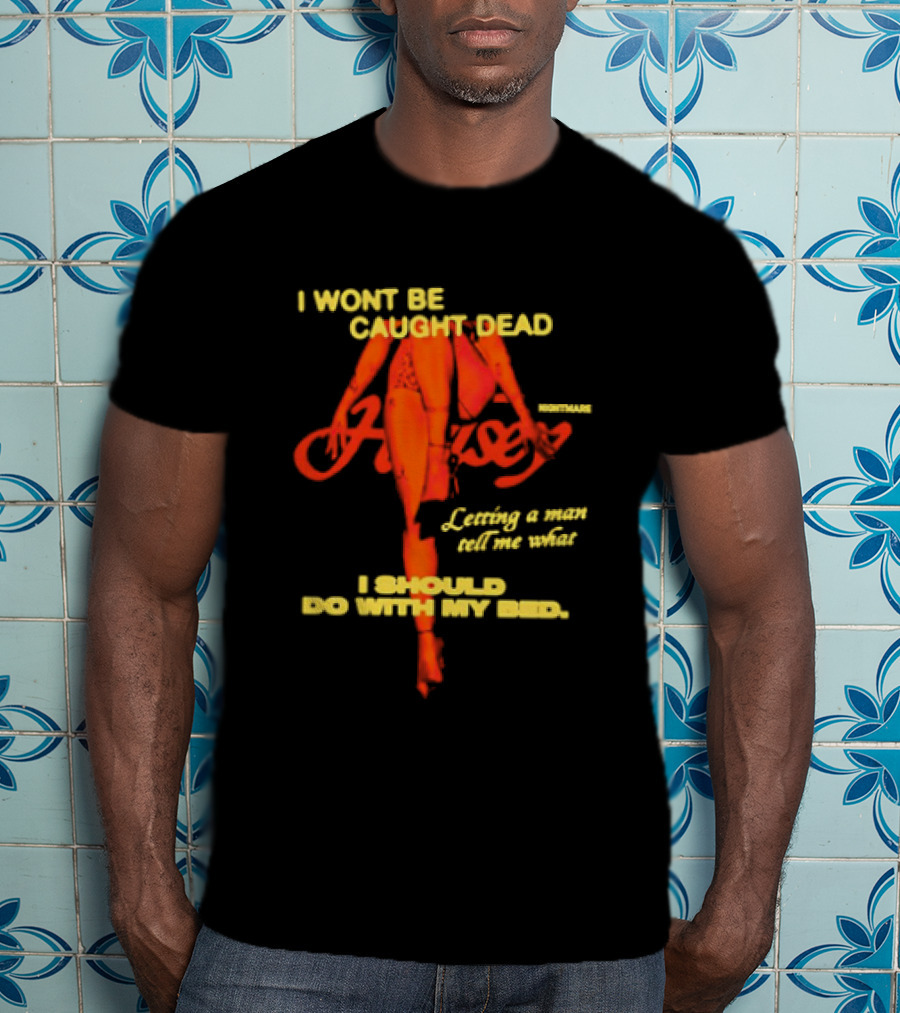 I Wont Be Caught Dead Letting A Man Tell Me What I Should Do With My Bed Halsey Nightmare T-Shirt