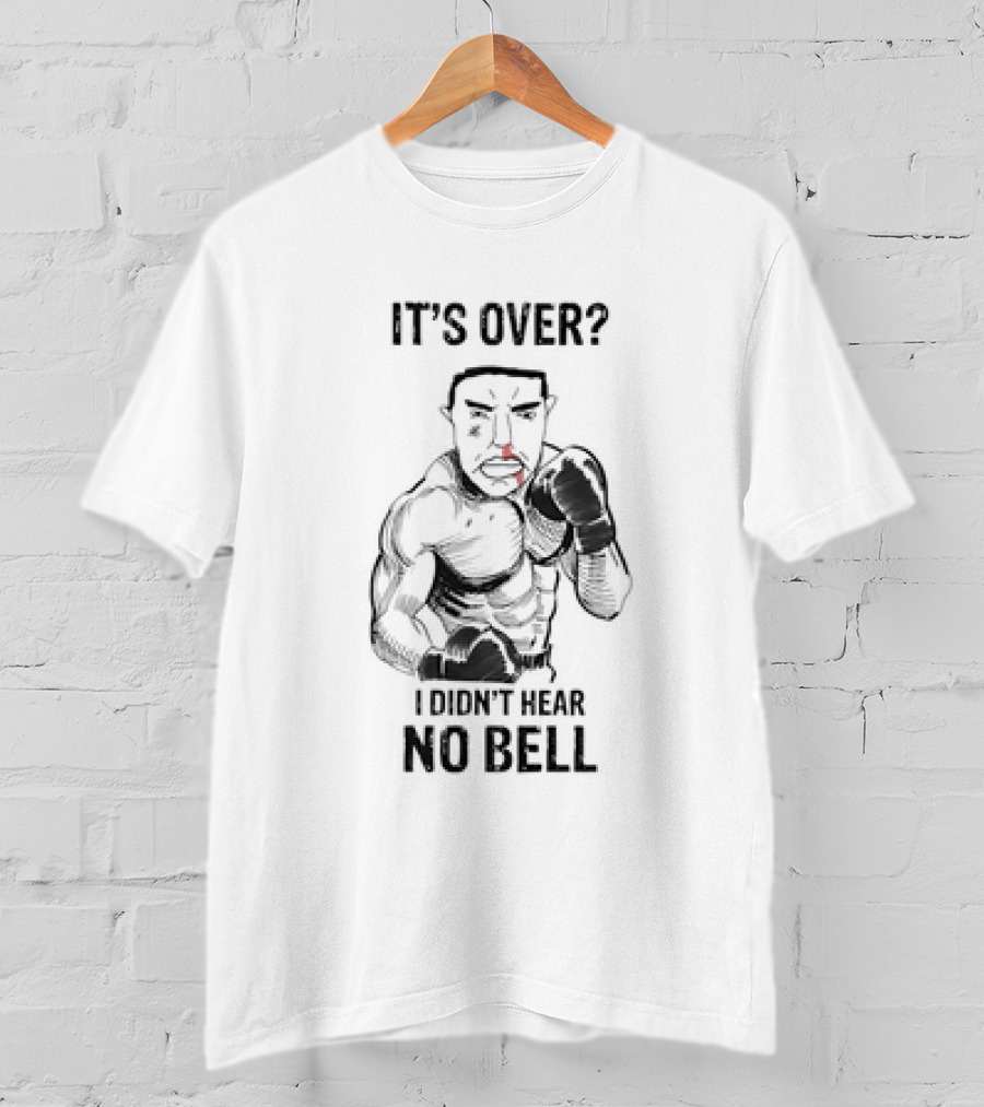 It's Over I Didn't Hear No Bell Boxing Fighter Determination T-Shirt