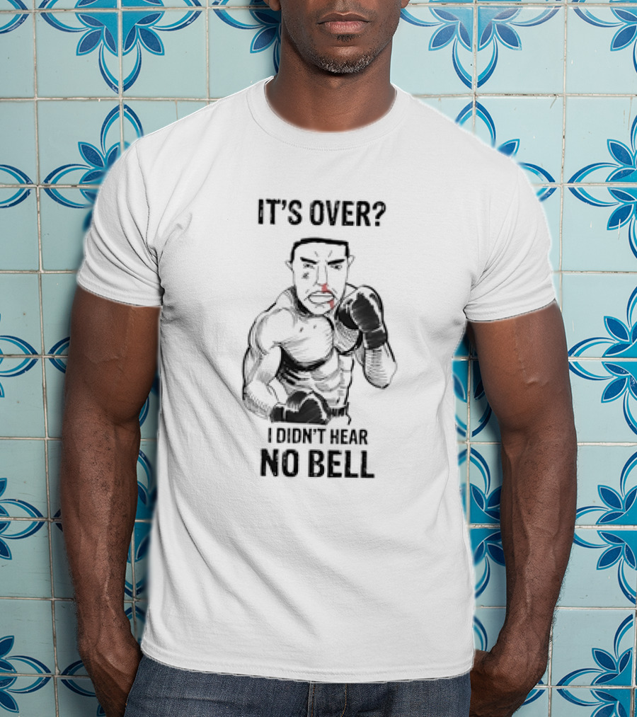 It's Over I Didn't Hear No Bell Boxing Fighter Determination T-Shirt