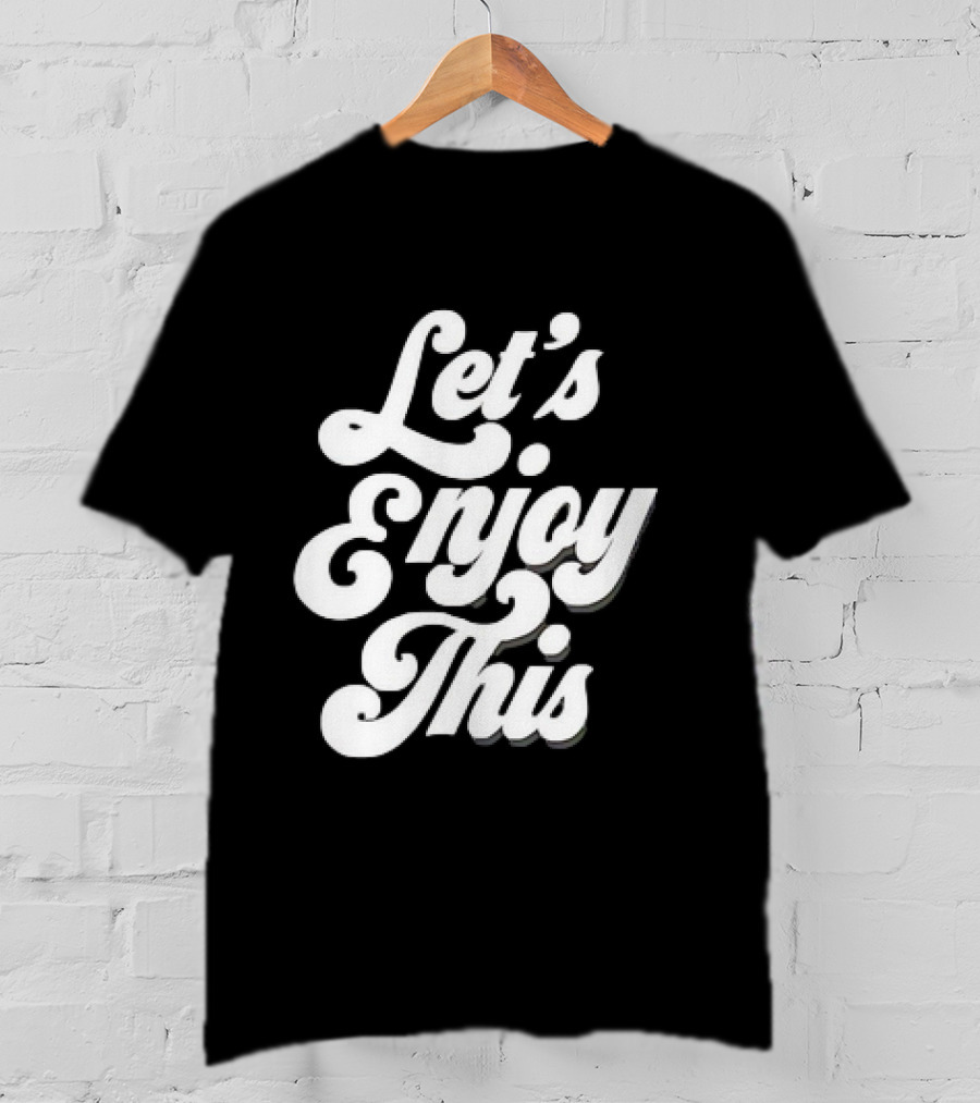 Let's Enjoy This T-Shirt