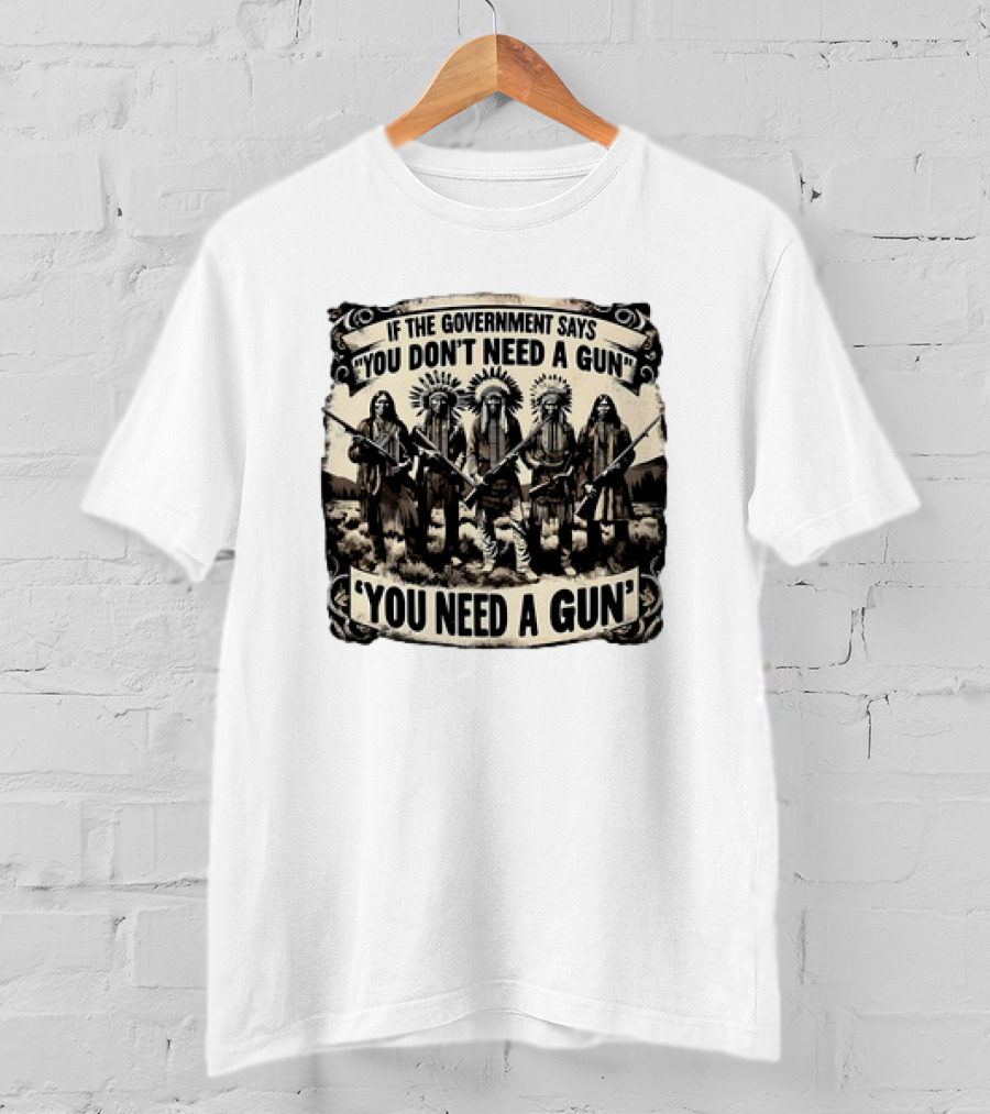 Native American If The Government Says You Don't Need A Gun You Need A Gun Chiefs With Rifles T-Shirt