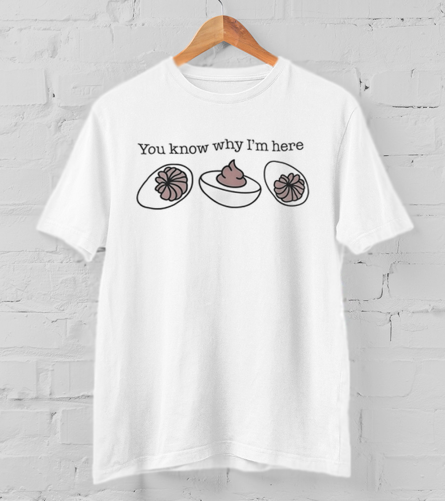 You Know Why I’m Here Thanksgiving Deviled Eggs Humor T-Shirt