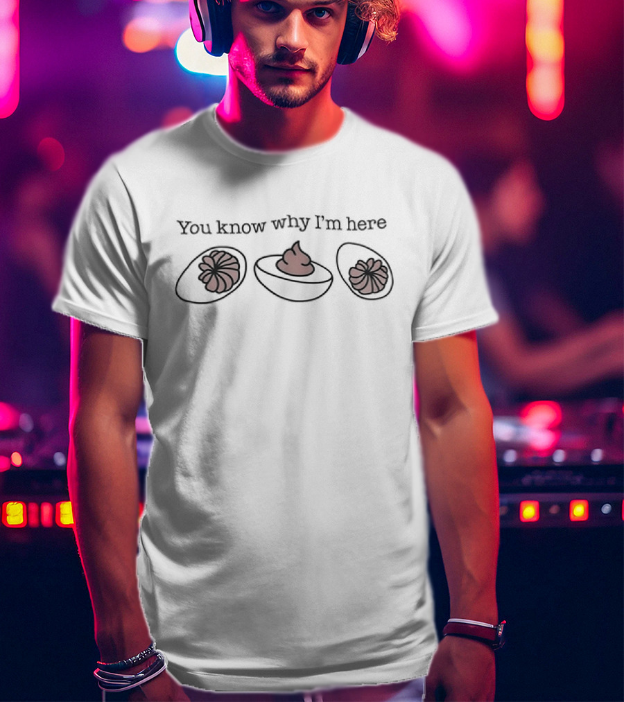 You Know Why I’m Here Thanksgiving Deviled Eggs Humor T-Shirt