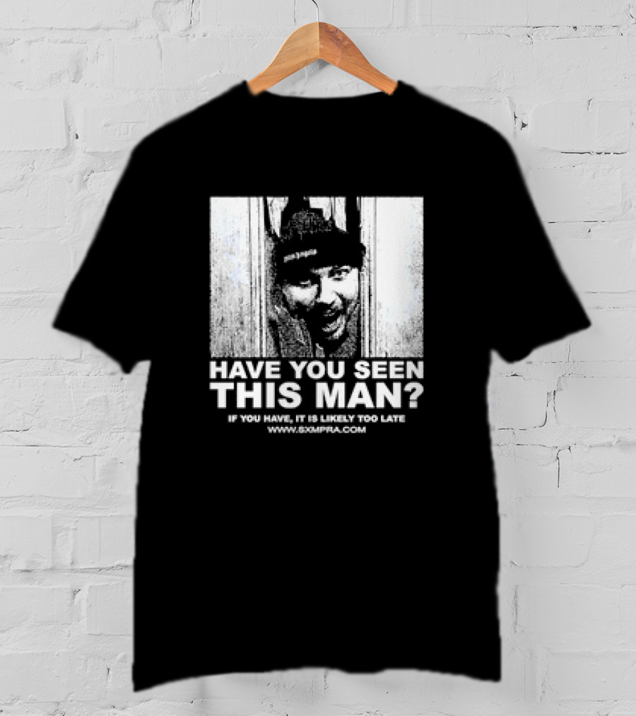 Have You Seen This Man If You Have It Is Likely Too Late Www.8xmperia.com T-Shirt