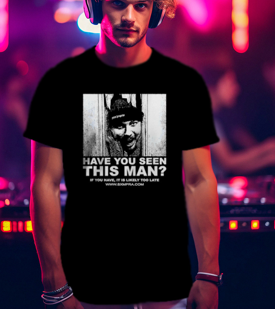 Have You Seen This Man If You Have It Is Likely Too Late Www.8xmperia.com T-Shirt