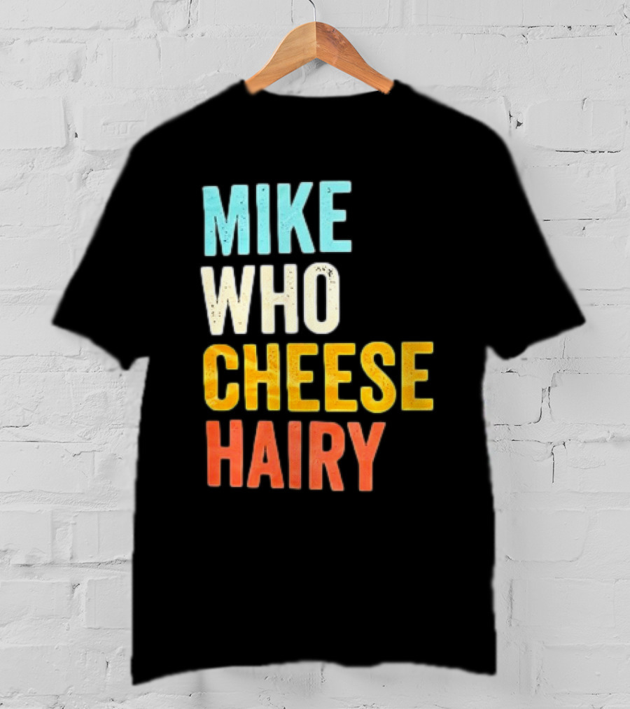 Mike Who Cheese Hairy Shirt Funny Prank Phrase T-Shirt