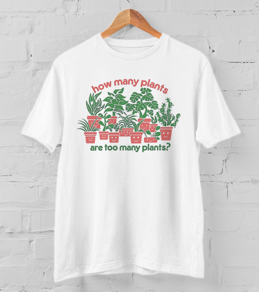 How Many Plants Are Too Many Happy Plants T-Shirt