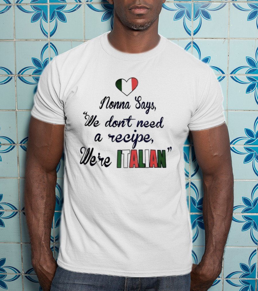 Nonna Says We Don’t Need A Recipe We’re Italian With Heart Flag T-Shirt