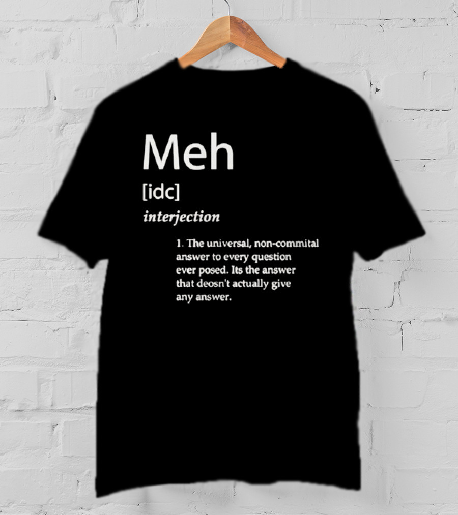 Meh IDC Interjection The Universal Non-Committal Answer T-Shirt