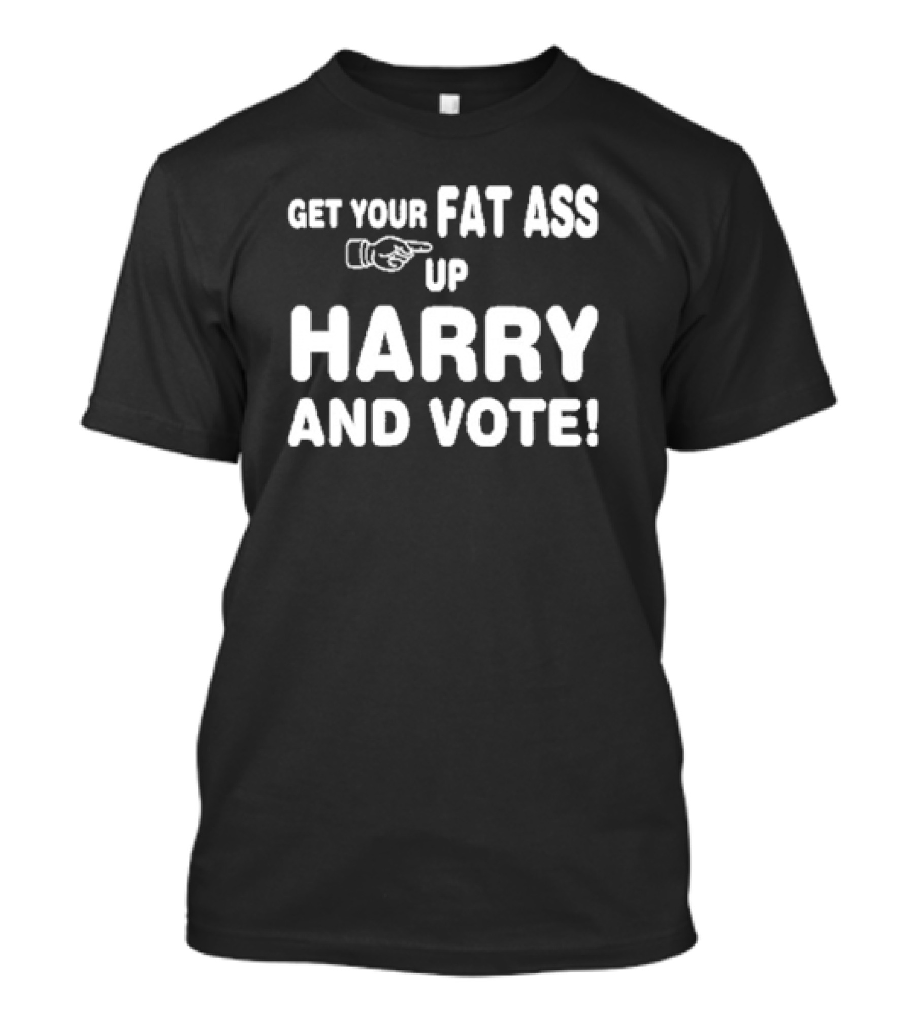 Get Your Fat Ass Up Harry And Vote T-Shirt