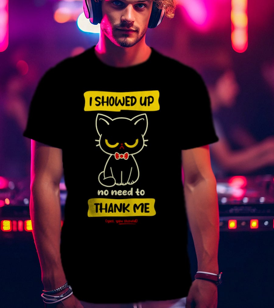 I Showed Up No Need To Thank Me Yes You Should Cat With Bow Tie T-Shirt