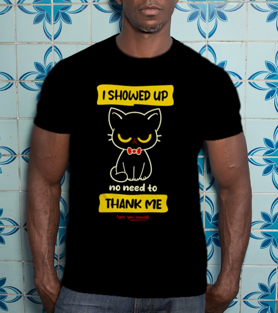 I Showed Up No Need To Thank Me Yes You Should Cat With Bow Tie T-Shirt