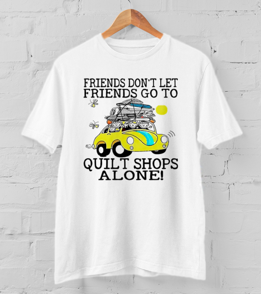 Friends Don't Let Friends Go To Quilt Shops Alone Car With Quilts And Butterflies T-Shirt