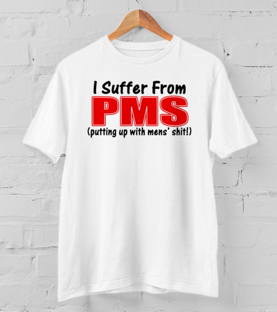 I Suffer From PMS Putting Up With Mens' Shit T-Shirt