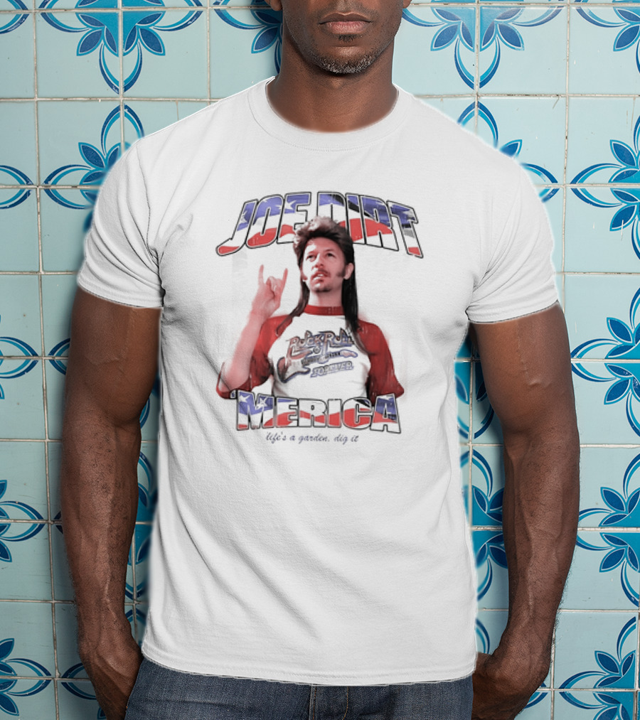 Joe Dirt Merica Rock N Roll Forever Life’s A Garden Dig It T-Shirt
