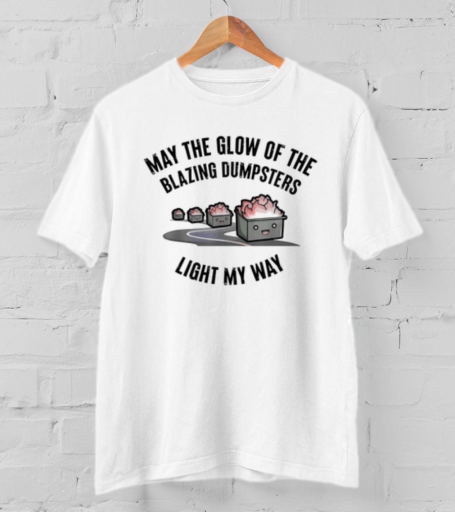 May The Glow Of The Blazing Dumpsters Light My Way With Cute Dumpster Graphics T-Shirt