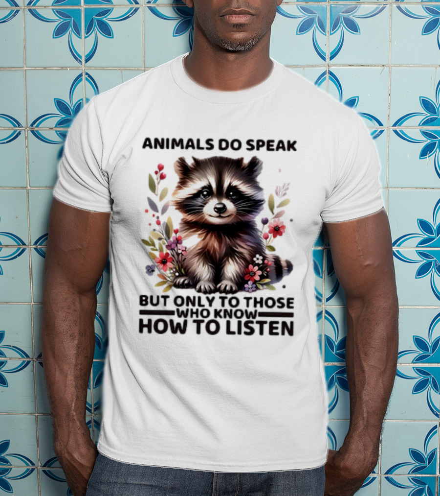 Animals Do Speak Raccoon Surrounded By Flowers But Only To Those Who Know How To Listen T-Shirt
