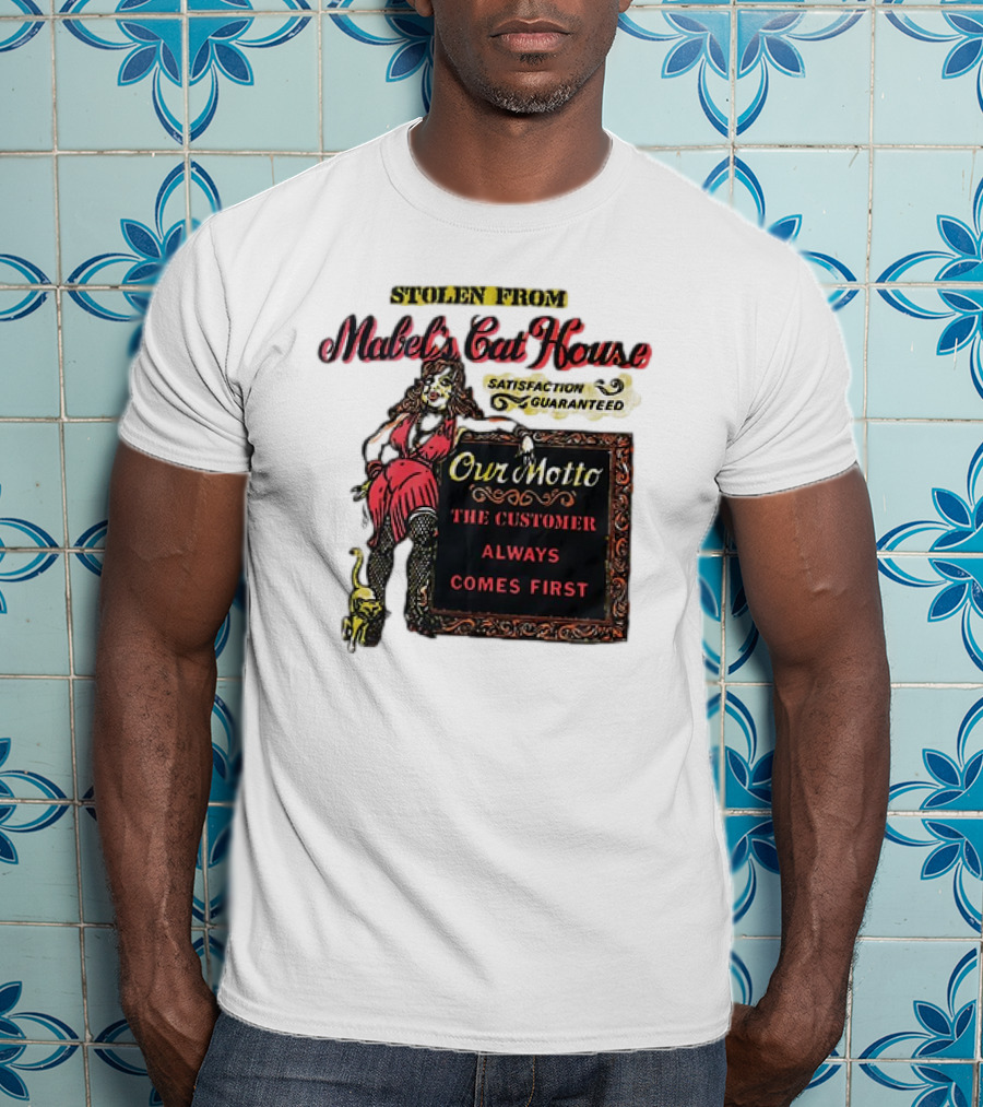 Stolen From Mabel’s Cat House Satisfaction Guaranteed Our Motto The Customer Always Comes First T-Shirt