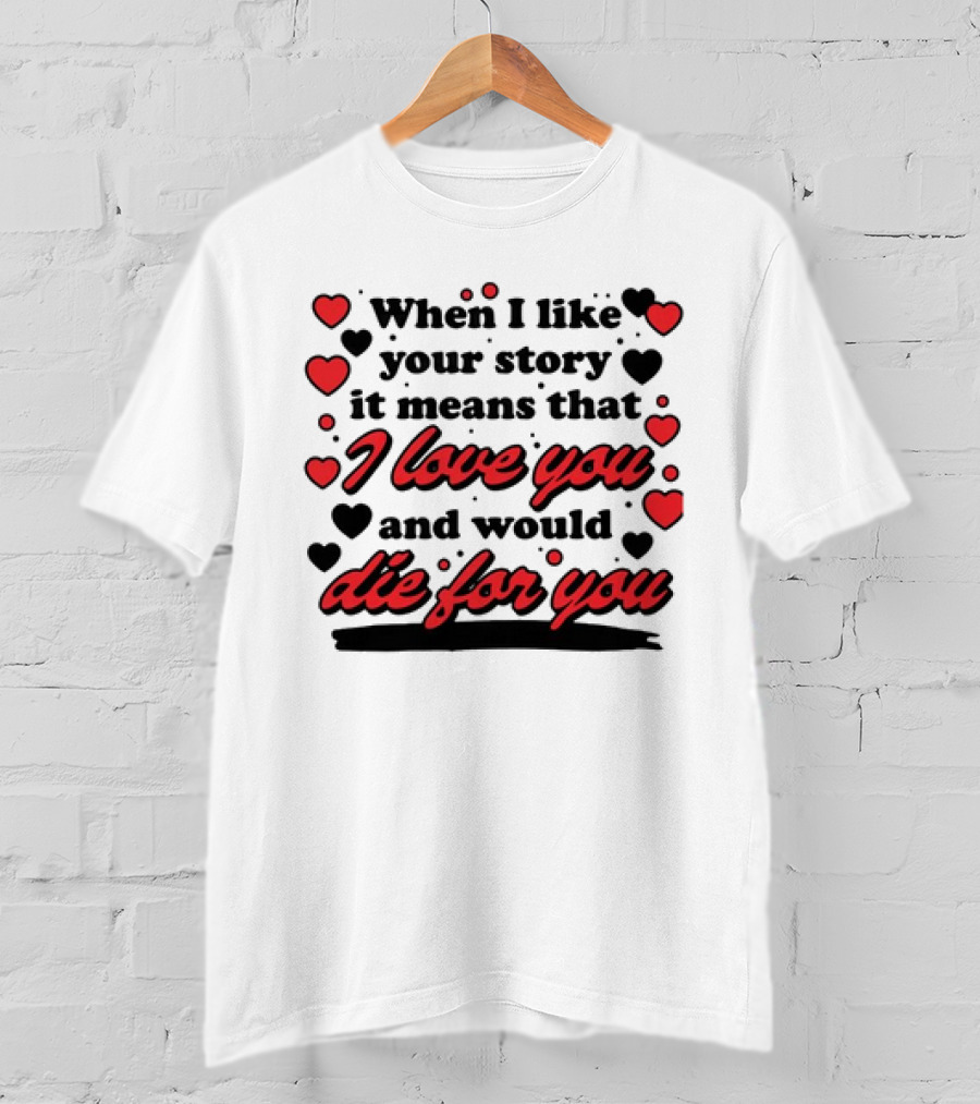 When I Like Your Story It Means That I Love You And Would Die For You Hearts T-Shirt