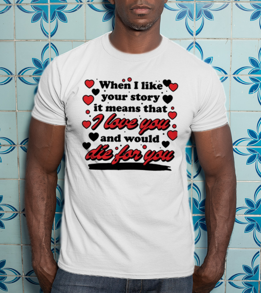 When I Like Your Story It Means That I Love You And Would Die For You Hearts T-Shirt