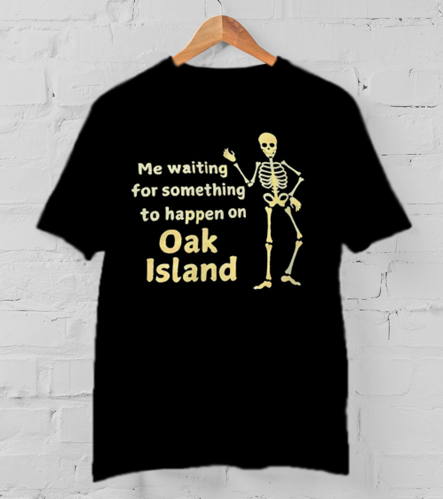 Me Waiting For Something To Happen On Oak Island Skeleton T-Shirt