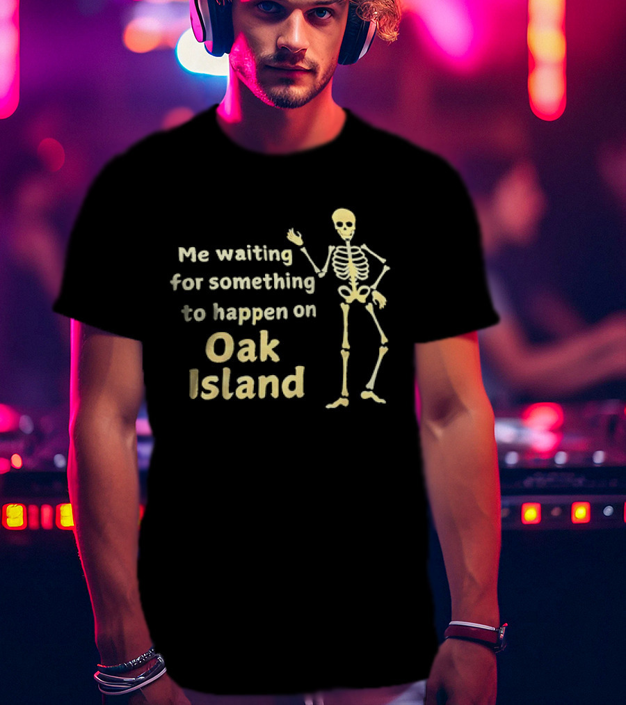 Me Waiting For Something To Happen On Oak Island Skeleton T-Shirt