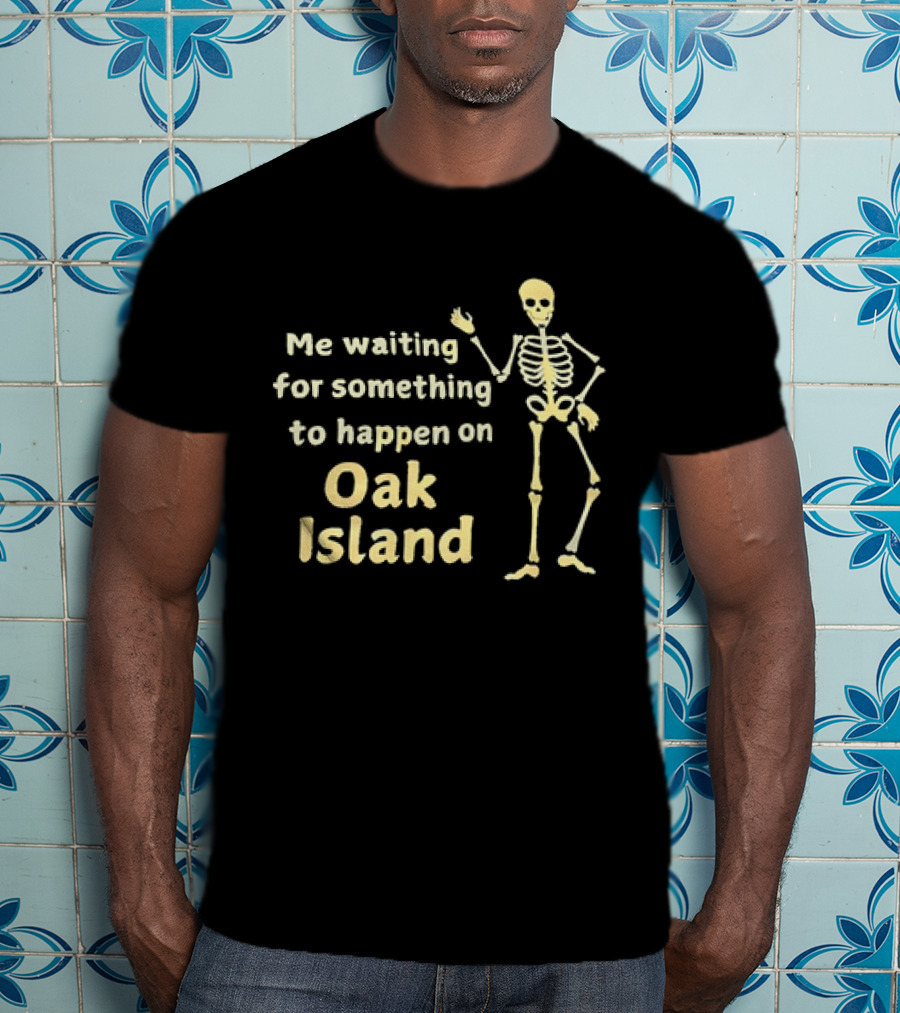 Me Waiting For Something To Happen On Oak Island Skeleton T-Shirt