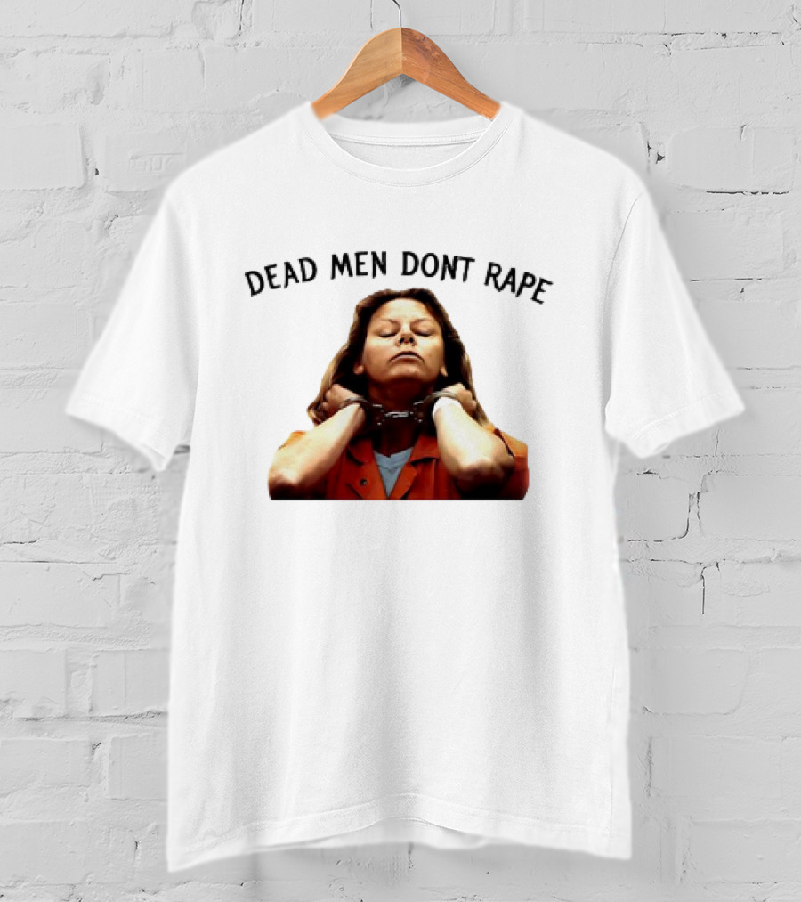 Aileen Wuornos Life And Death Of A Serial Killer Dead Men Don’t Rape T-Shirt
