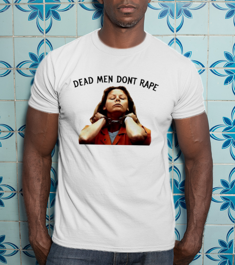 Aileen Wuornos Life And Death Of A Serial Killer Dead Men Don’t Rape T-Shirt