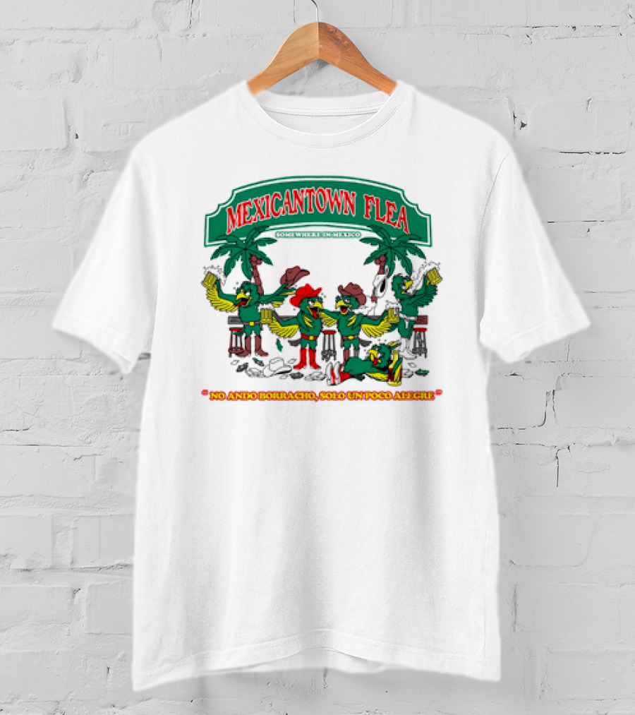 MEXICANTOWN FLEA Somewhere In Mexico No Ando Borracho Solo Un Poco Alegre T-Shirt