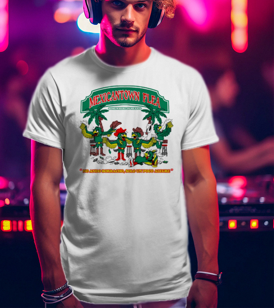 MEXICANTOWN FLEA Somewhere In Mexico No Ando Borracho Solo Un Poco Alegre T-Shirt
