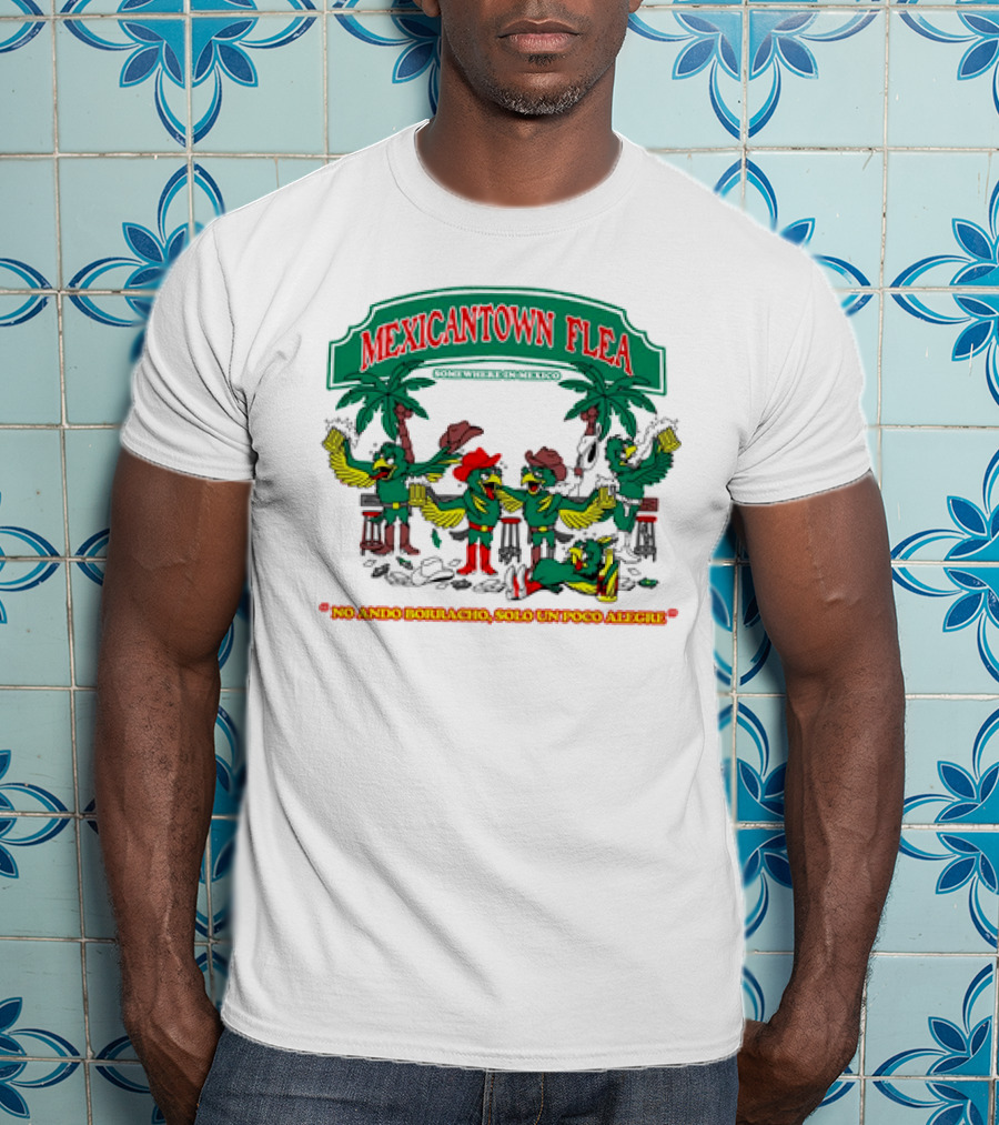 MEXICANTOWN FLEA Somewhere In Mexico No Ando Borracho Solo Un Poco Alegre T-Shirt