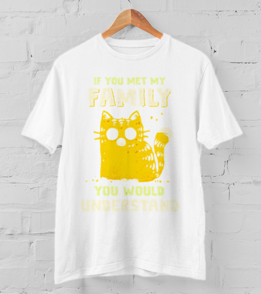 If You Met My Family You Would Understand Cat T-Shirt
