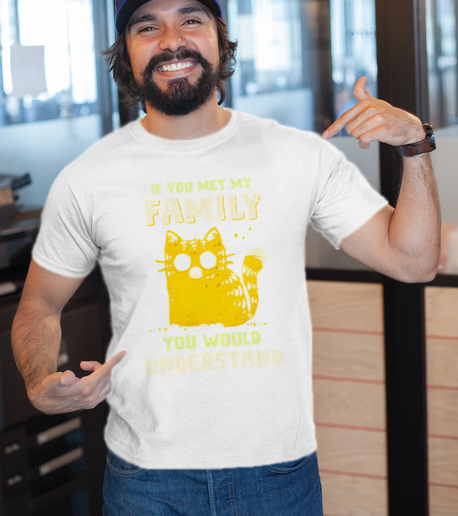 If You Met My Family You Would Understand Cat T-Shirt