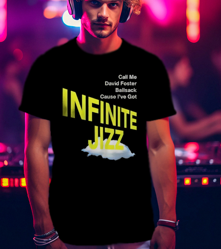 Call Me David Foster Ballsack Cause I've Got Infinite Jizz T-Shirt