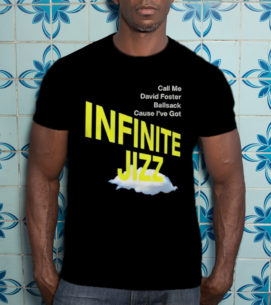 Call Me David Foster Ballsack Cause I've Got Infinite Jizz T-Shirt