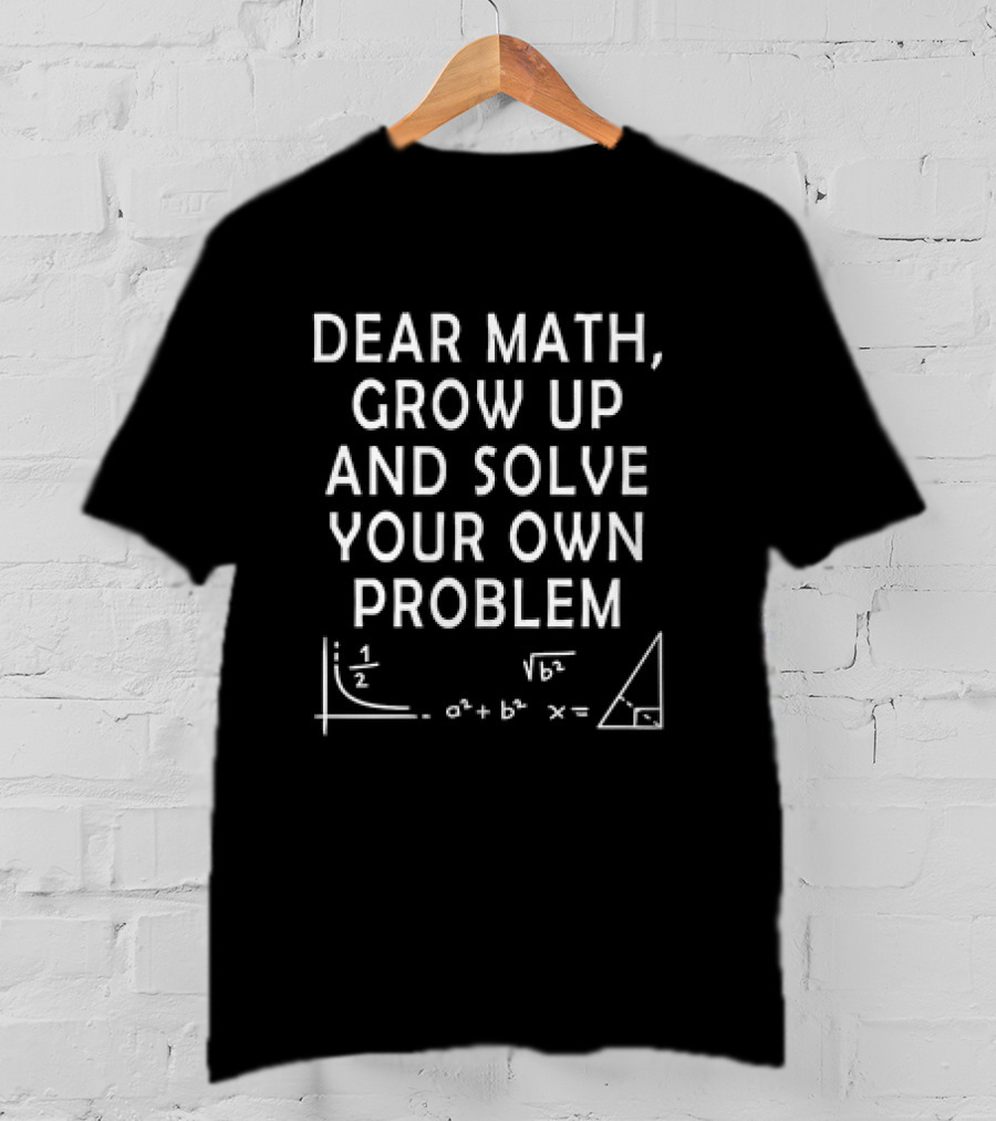 Dear Math Grow Up And Solve Your Own Problem Equation Triangle T-Shirt