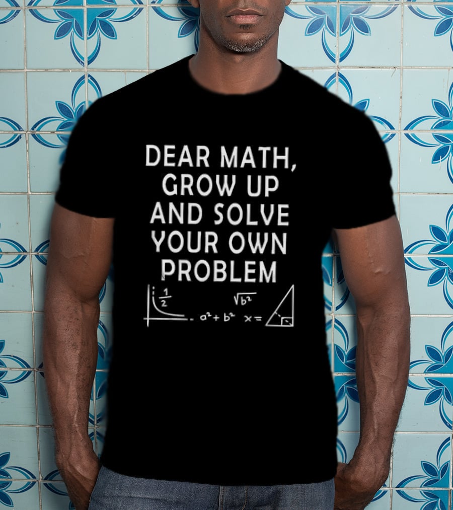Dear Math Grow Up And Solve Your Own Problem Equation Triangle T-Shirt