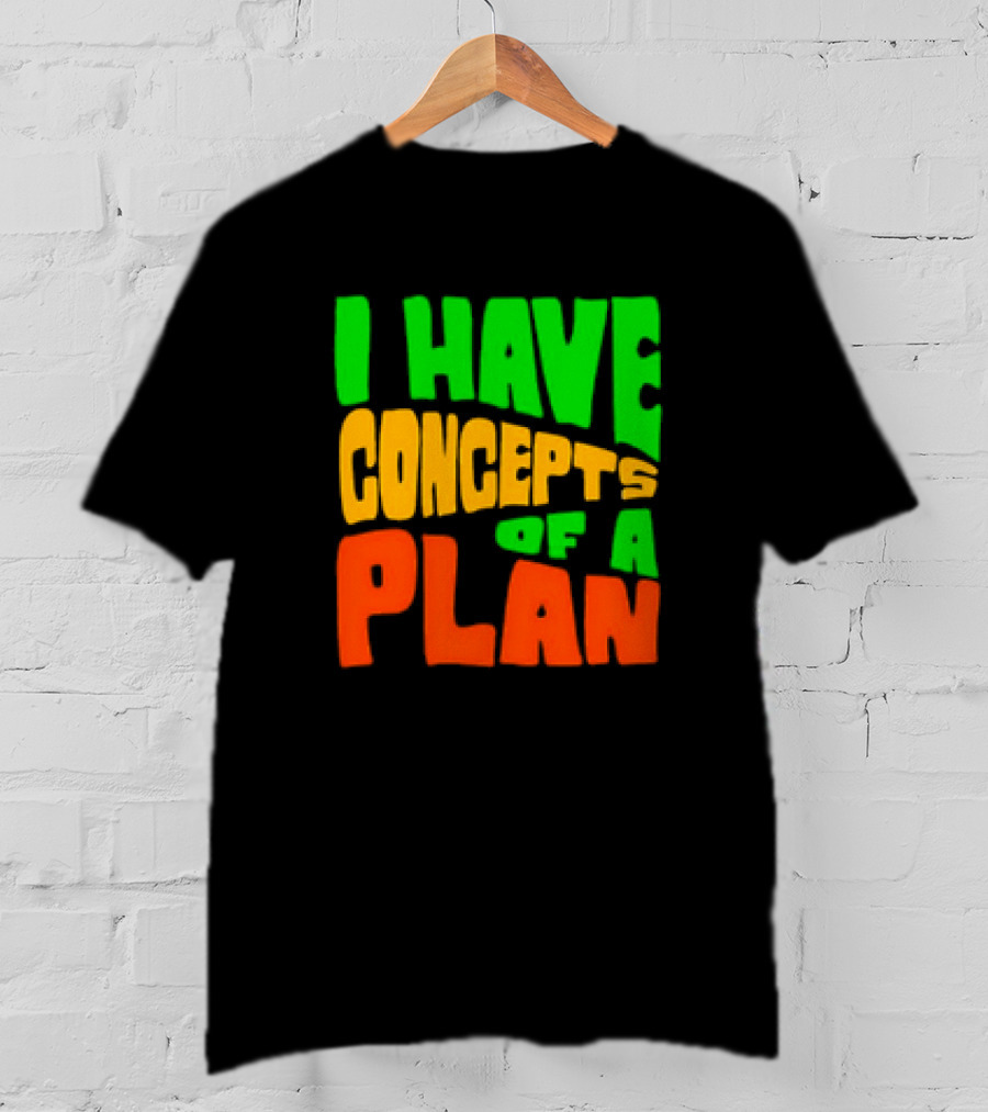 I Have Concepts Of A Plan T-Shirt