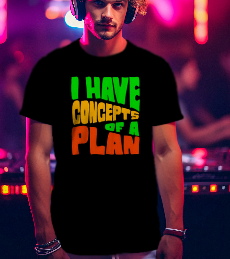 I Have Concepts Of A Plan T-Shirt