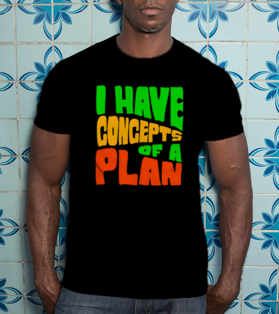 I Have Concepts Of A Plan T-Shirt