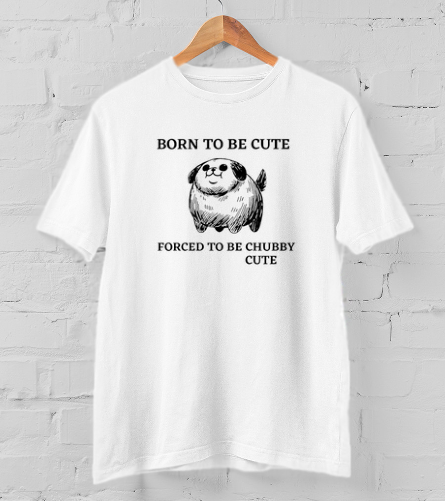 Born To Be Cute Forced To Be Chubby Cute With Adorable Fluffy Dog T-Shirt