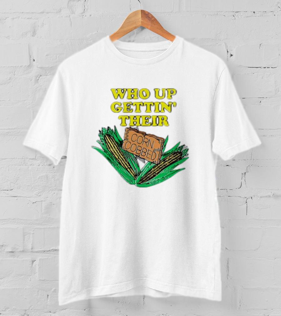 Who Up Gettin’ Their Corn Cobbed Corn T-Shirt