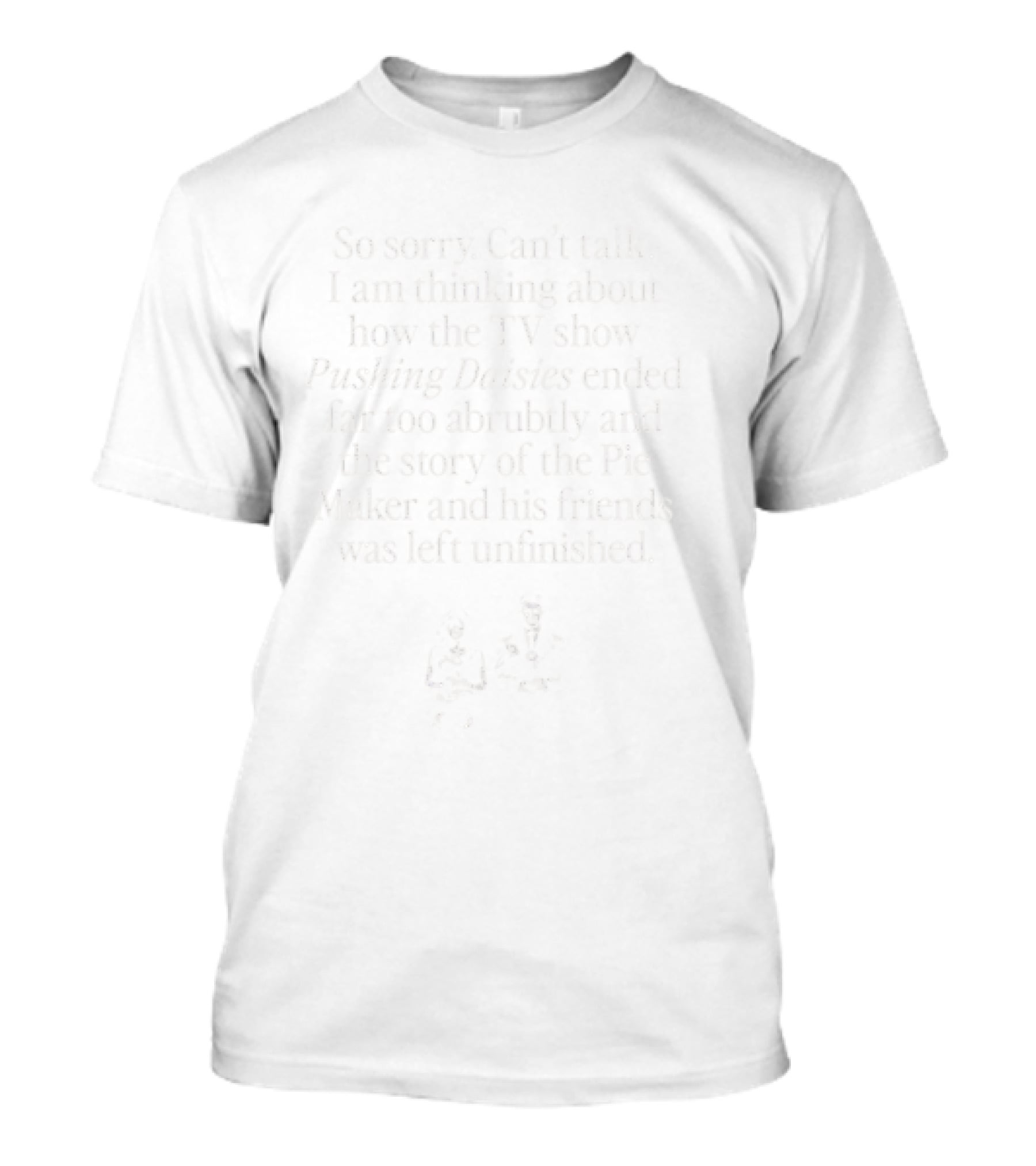 Sorry Can’t Talk Thinking About How Pushing Daisies Ended Abruptly Pie Maker Story Unfinished T-Shirt