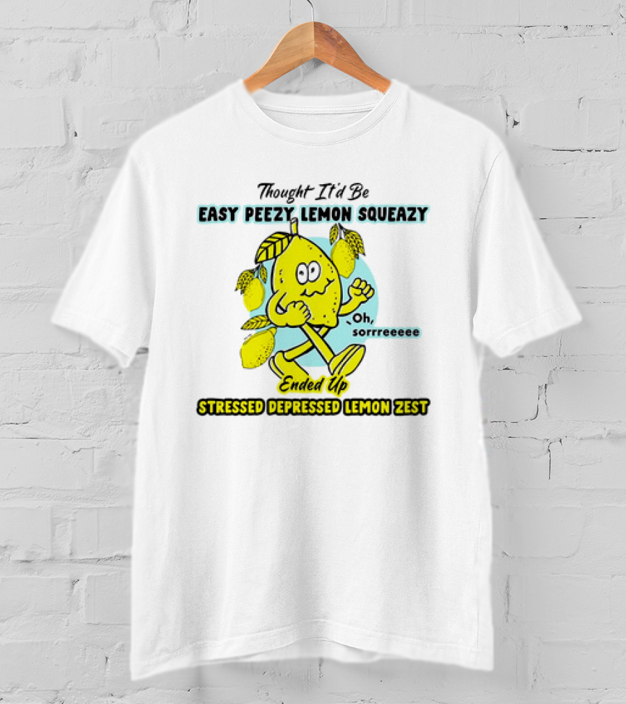 Thought It’d Be Easy Peezy Lemon Squeezy Oh Sorrrreeee Ended Up Stressed Depressed Lemon Zest T-Shirt
