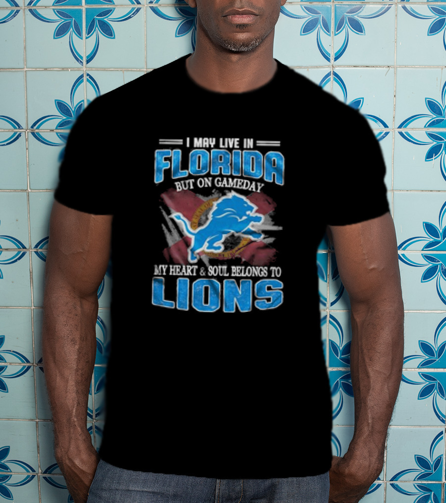 I May Live In Florida But On Gameday My Heart And Soul Belongs To Lions Football T-Shirt
