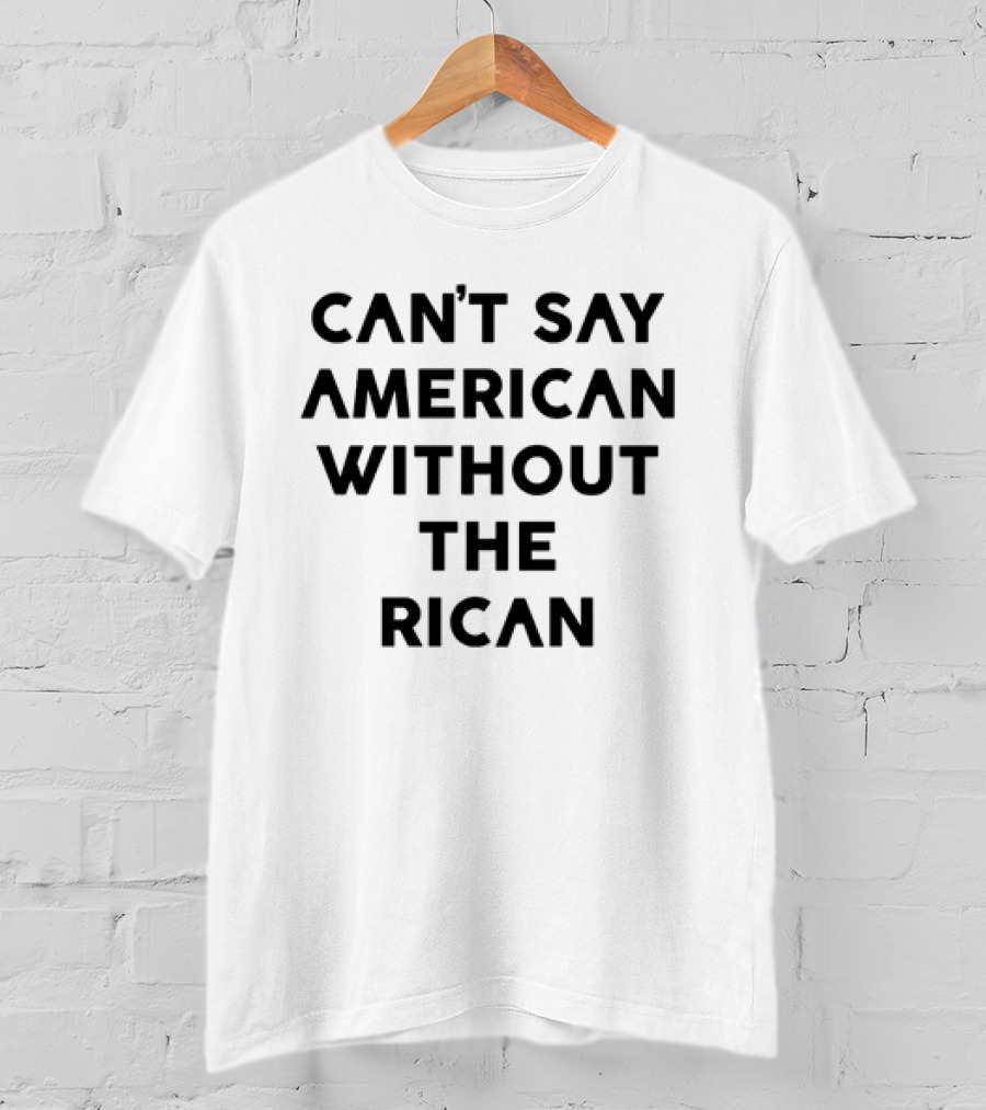 Can't Say American Without The Rican T-Shirt