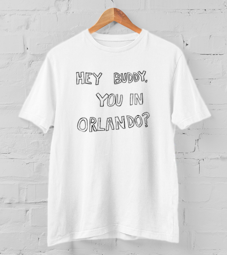 Hey Buddy You In Orlando? T-Shirt
